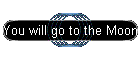 You will go to the Moon